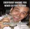 full-retard-meme-generator-everybody-knows-you-never-go-full-retard-except-this-douchebag-82a652.png