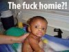 the fuck homie.jpg