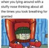 when-you-lying-around-witha-stuffy-nose-thinking-about-all-the-times-you-took-breathing-for-gr...jpg