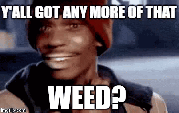 It's Weekend, time to get high... - Imgflip